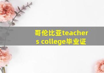 哥伦比亚teachers college毕业证